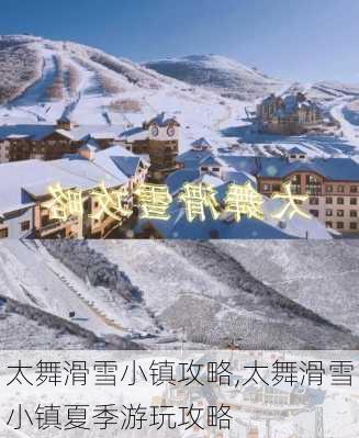 太舞滑雪小镇攻略,太舞滑雪小镇夏季游玩攻略