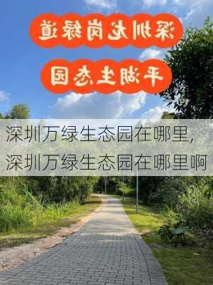 深圳万绿生态园在哪里,深圳万绿生态园在哪里啊