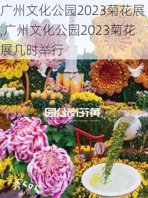 广州文化公园2023菊花展,广州文化公园2023菊花展几时举行