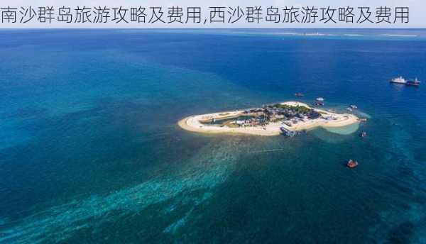 南沙群岛旅游攻略及费用,西沙群岛旅游攻略及费用