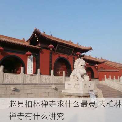 赵县柏林禅寺求什么最灵,去柏林禅寺有什么讲究