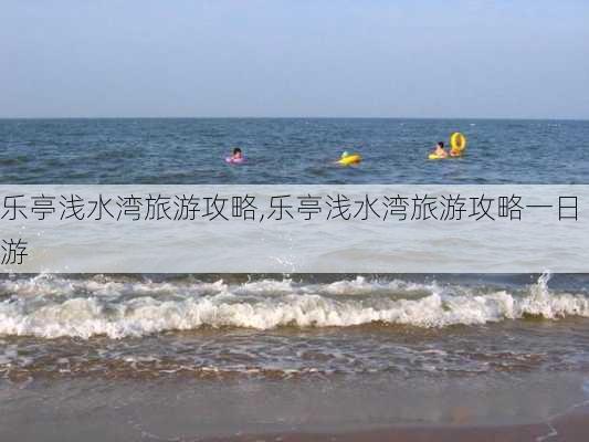 乐亭浅水湾旅游攻略,乐亭浅水湾旅游攻略一日游