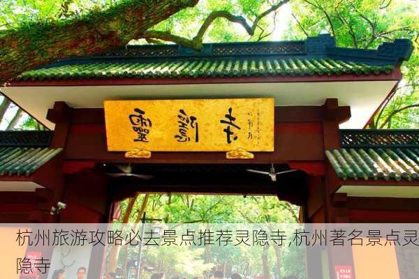 杭州旅游攻略必去景点推荐灵隐寺,杭州著名景点灵隐寺