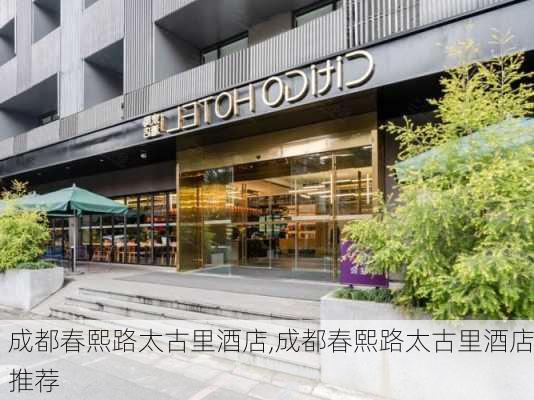 成都春熙路太古里酒店,成都春熙路太古里酒店推荐