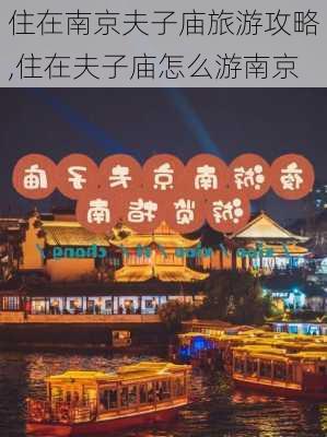 住在南京夫子庙旅游攻略,住在夫子庙怎么游南京