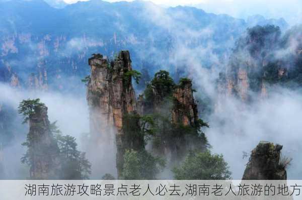 湖南旅游攻略景点老人必去,湖南老人旅游的地方