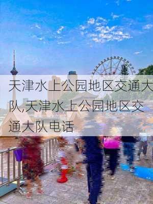 天津水上公园地区交通大队,天津水上公园地区交通大队电话