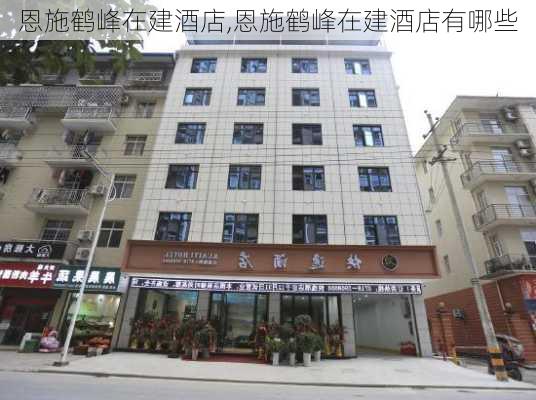 恩施鹤峰在建酒店,恩施鹤峰在建酒店有哪些