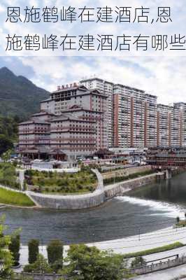 恩施鹤峰在建酒店,恩施鹤峰在建酒店有哪些