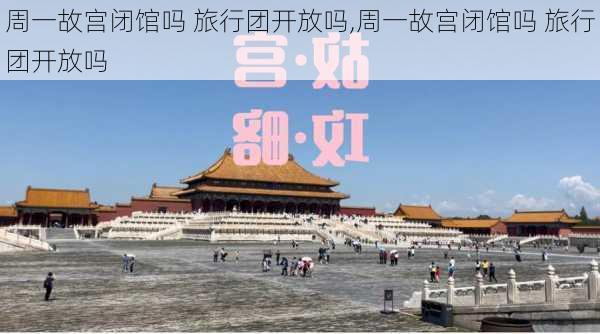 周一故宫闭馆吗 旅行团开放吗,周一故宫闭馆吗 旅行团开放吗