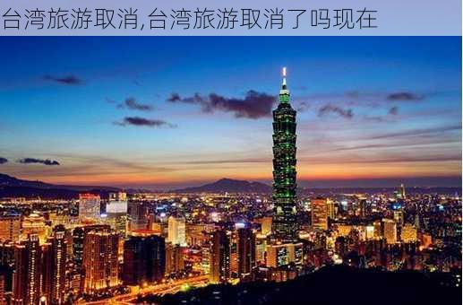 台湾旅游取消,台湾旅游取消了吗现在