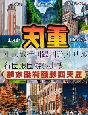 重庆旅行团跟团游,重庆旅行团跟团游多少钱