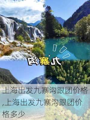 上海出发九寨沟跟团价格,上海出发九寨沟跟团价格多少