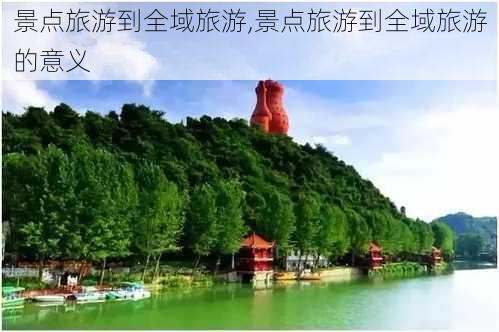 景点旅游到全域旅游,景点旅游到全域旅游的意义