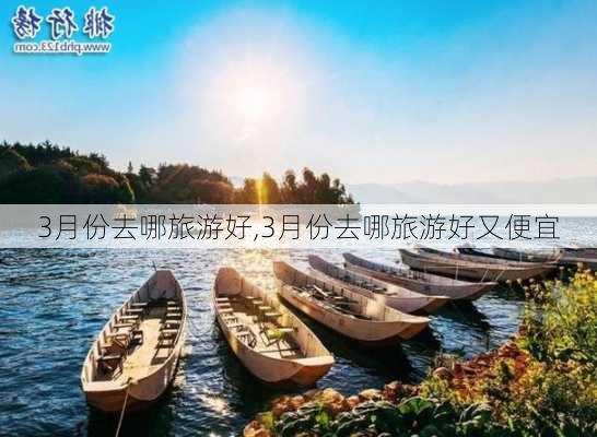 3月份去哪旅游好,3月份去哪旅游好又便宜