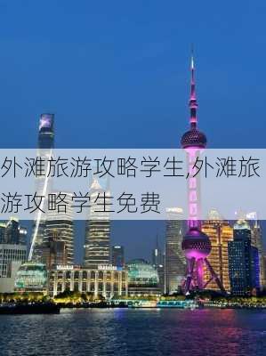 外滩旅游攻略学生,外滩旅游攻略学生免费