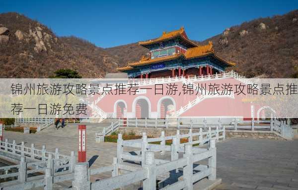 锦州旅游攻略景点推荐一日游,锦州旅游攻略景点推荐一日游免费