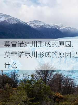 莫雷诺冰川形成的原因,莫雷诺冰川形成的原因是什么