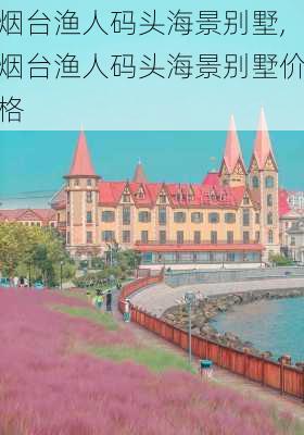 烟台渔人码头海景别墅,烟台渔人码头海景别墅价格