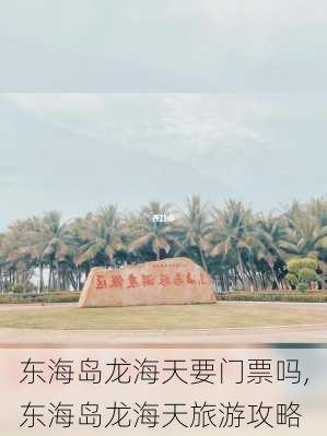 东海岛龙海天要门票吗,东海岛龙海天旅游攻略