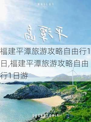 福建平潭旅游攻略自由行1日,福建平潭旅游攻略自由行1日游