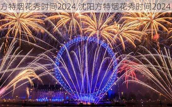 方特烟花秀时间2024,沈阳方特烟花秀时间2024