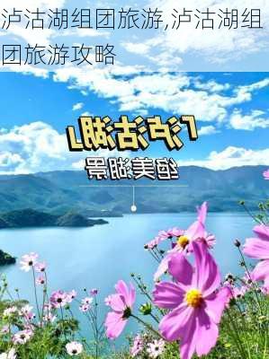 泸沽湖组团旅游,泸沽湖组团旅游攻略