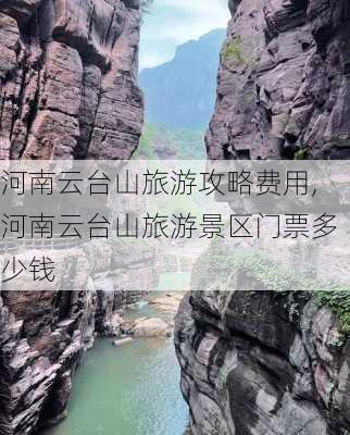 河南云台山旅游攻略费用,河南云台山旅游景区门票多少钱