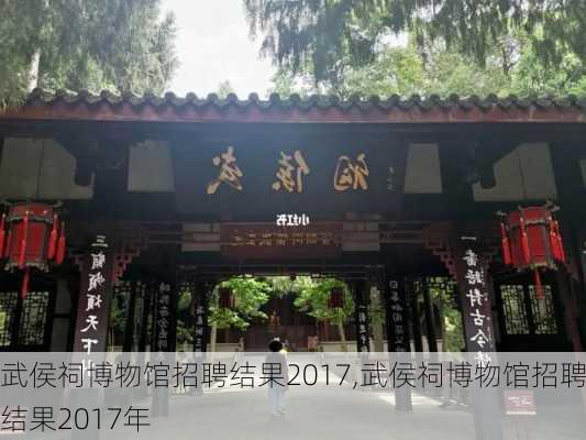 武侯祠博物馆招聘结果2017,武侯祠博物馆招聘结果2017年