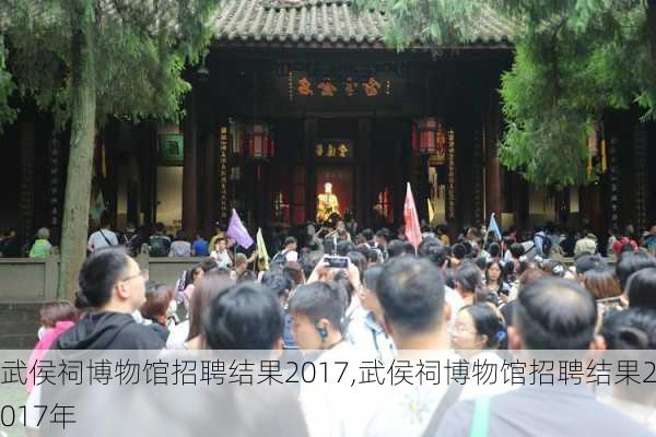 武侯祠博物馆招聘结果2017,武侯祠博物馆招聘结果2017年