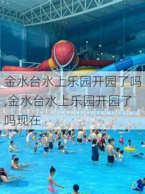 金水台水上乐园开园了吗,金水台水上乐园开园了吗现在