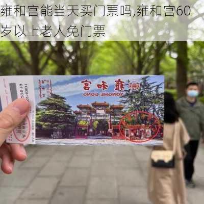 雍和宫能当天买门票吗,雍和宫60岁以上老人免门票