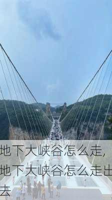 地下大峡谷怎么走,地下大峡谷怎么走出去