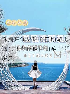 珠海东澳岛攻略自助游,珠海东澳岛攻略自助游 坐船多久