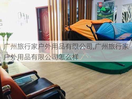 广州旅行家户外用品有限公司,广州旅行家户外用品有限公司怎么样