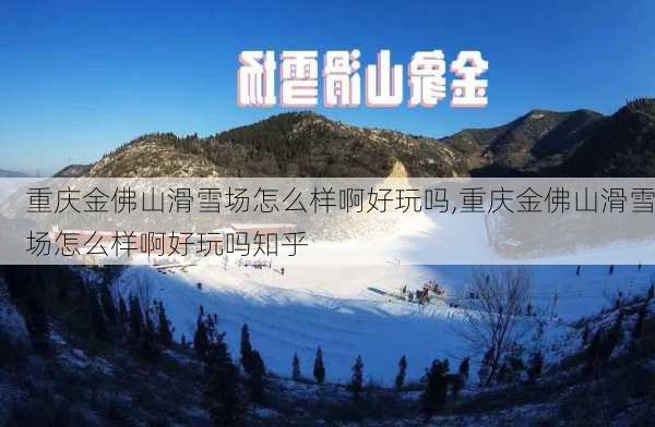 重庆金佛山滑雪场怎么样啊好玩吗,重庆金佛山滑雪场怎么样啊好玩吗知乎