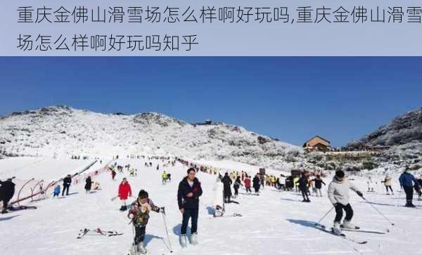 重庆金佛山滑雪场怎么样啊好玩吗,重庆金佛山滑雪场怎么样啊好玩吗知乎