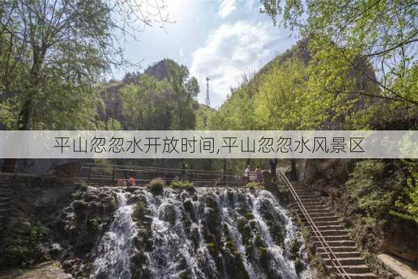 平山忽忽水开放时间,平山忽忽水风景区