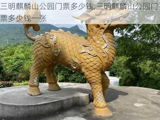 三明麒麟山公园门票多少钱,三明麒麟山公园门票多少钱一张