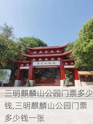 三明麒麟山公园门票多少钱,三明麒麟山公园门票多少钱一张