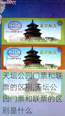 天坛公园门票和联票的区别,天坛公园门票和联票的区别是什么