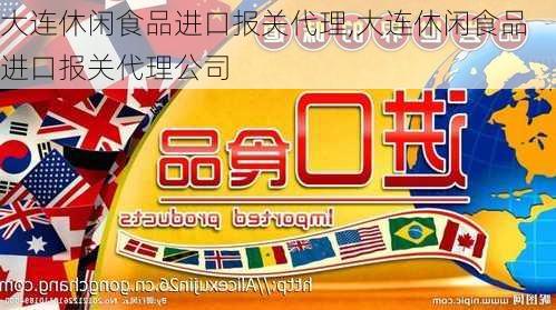 大连休闲食品进口报关代理,大连休闲食品进口报关代理公司