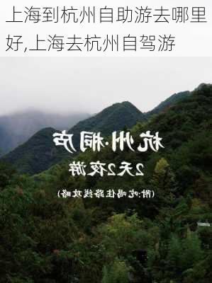 上海到杭州自助游去哪里好,上海去杭州自驾游