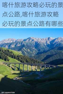 喀什旅游攻略必玩的景点公路,喀什旅游攻略必玩的景点公路有哪些