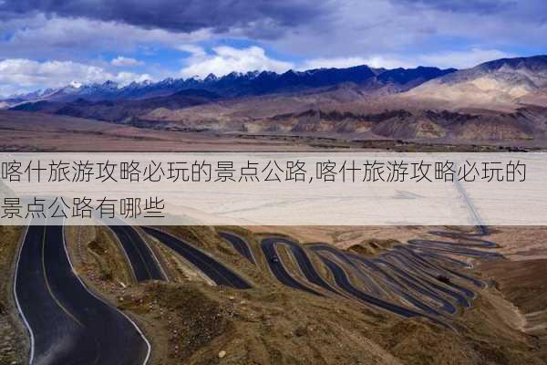 喀什旅游攻略必玩的景点公路,喀什旅游攻略必玩的景点公路有哪些