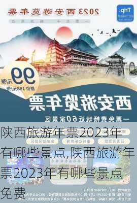 陕西旅游年票2023年有哪些景点,陕西旅游年票2023年有哪些景点免费