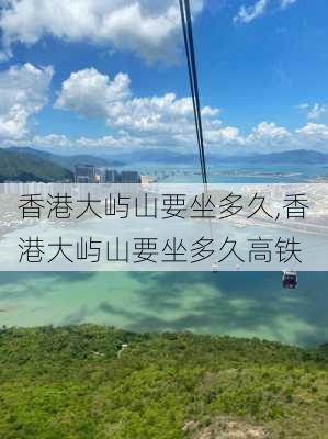 香港大屿山要坐多久,香港大屿山要坐多久高铁