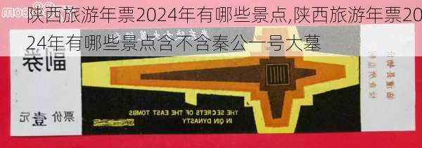 陕西旅游年票2024年有哪些景点,陕西旅游年票2024年有哪些景点含不含秦公一号大墓