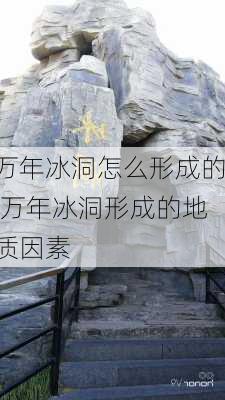 万年冰洞怎么形成的,万年冰洞形成的地质因素