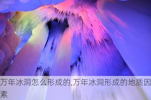 万年冰洞怎么形成的,万年冰洞形成的地质因素